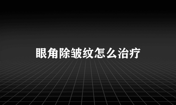 眼角除皱纹怎么治疗