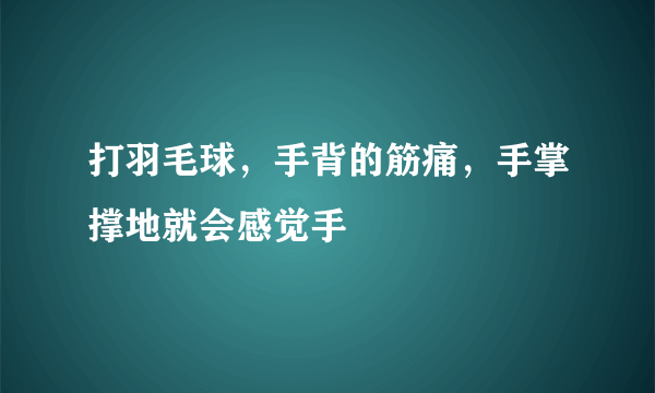 打羽毛球，手背的筋痛，手掌撑地就会感觉手