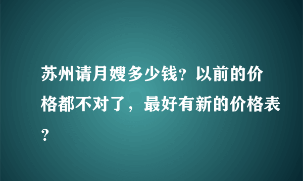 苏州请月嫂多少钱？以前的价格都不对了，最好有新的价格表？