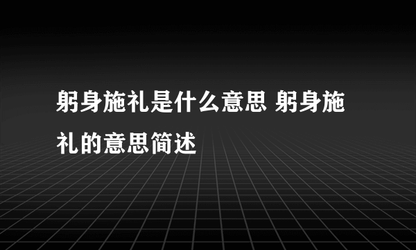 躬身施礼是什么意思 躬身施礼的意思简述