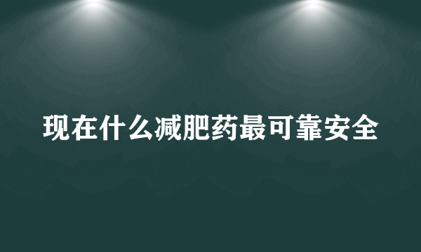 现在什么减肥药最可靠安全