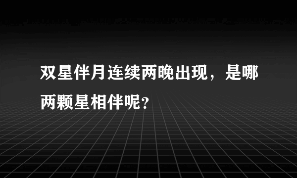 双星伴月连续两晚出现，是哪两颗星相伴呢？