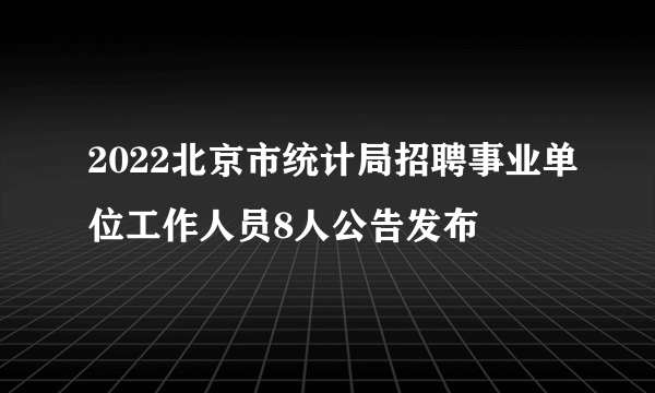 2022北京市统计局招聘事业单位工作人员8人公告发布