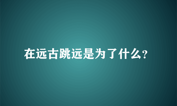 在远古跳远是为了什么？