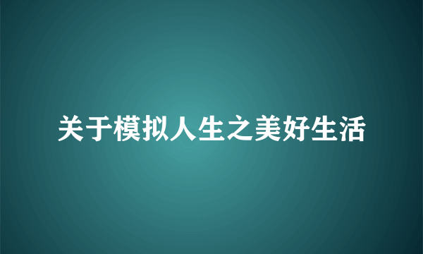 关于模拟人生之美好生活