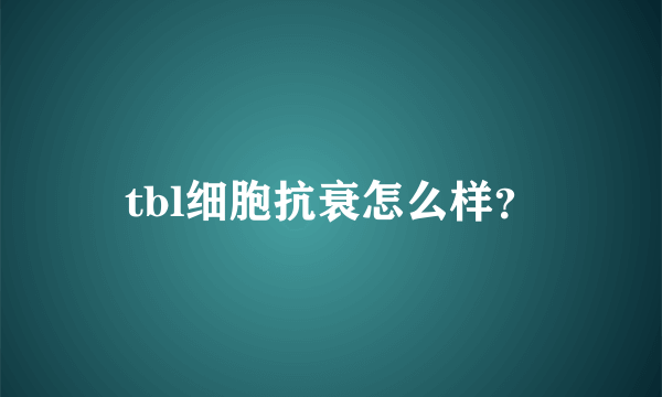 tbl细胞抗衰怎么样？