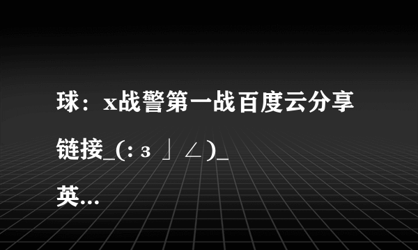 球：x战警第一战百度云分享链接_(:з」∠)_
英文有中文字幕那种(°3°)
不要压缩包
谢谢