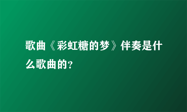 歌曲《彩虹糖的梦》伴奏是什么歌曲的？