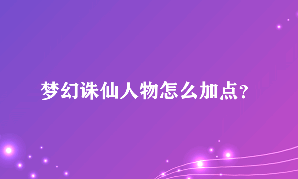 梦幻诛仙人物怎么加点？