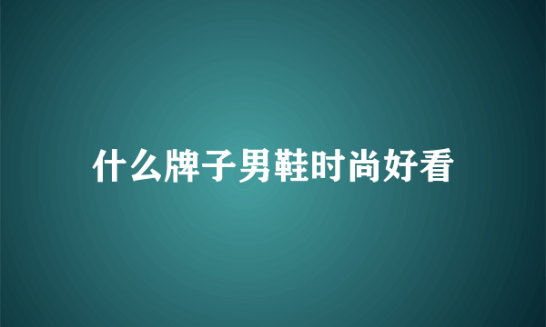 什么牌子男鞋时尚好看