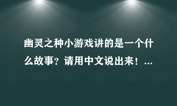 幽灵之种小游戏讲的是一个什么故事？请用中文说出来！谢谢大家！