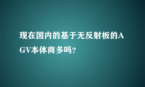 现在国内的基于无反射板的AGV本体商多吗？