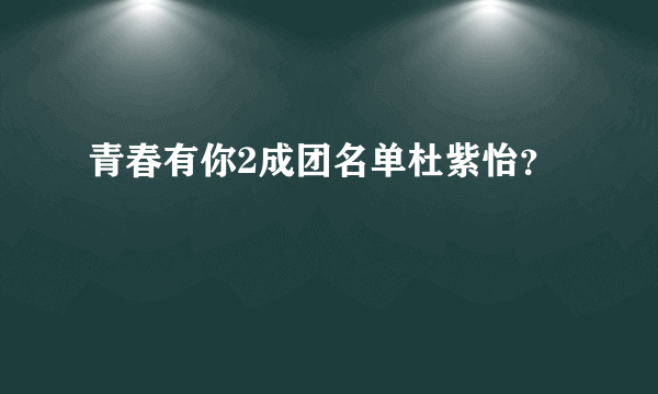 青春有你2成团名单杜紫怡？