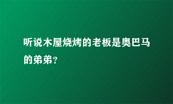 听说木屋烧烤的老板是奥巴马的弟弟？