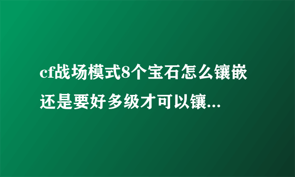 cf战场模式8个宝石怎么镶嵌 还是要好多级才可以镶嵌 谢谢