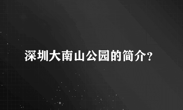 深圳大南山公园的简介？