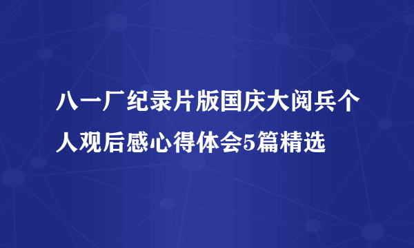 八一厂纪录片版国庆大阅兵个人观后感心得体会5篇精选