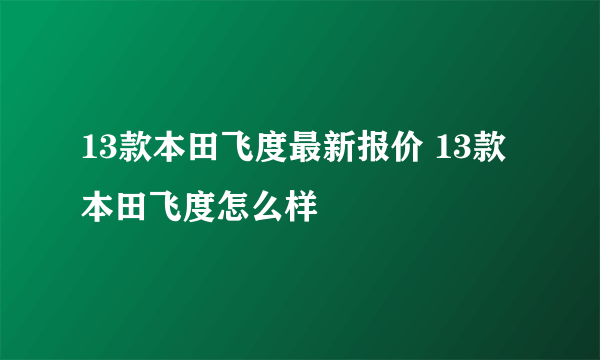 13款本田飞度最新报价 13款本田飞度怎么样