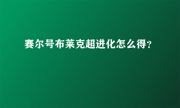 赛尔号布莱克超进化怎么得？