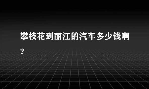 攀枝花到丽江的汽车多少钱啊？