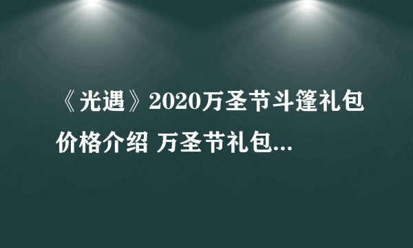 《光遇》2020万圣节斗篷礼包价格介绍 万圣节礼包价格是多少