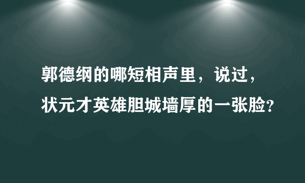 郭德纲的哪短相声里，说过，状元才英雄胆城墙厚的一张脸？