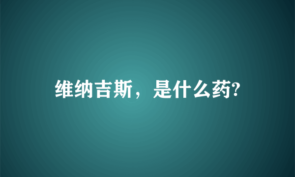 维纳吉斯，是什么药?