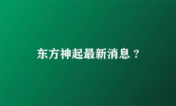 东方神起最新消息 ?