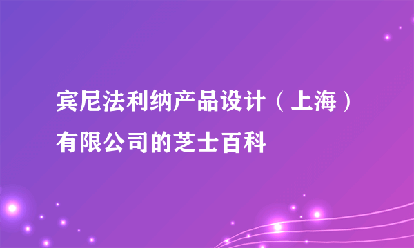 宾尼法利纳产品设计（上海）有限公司的芝士百科