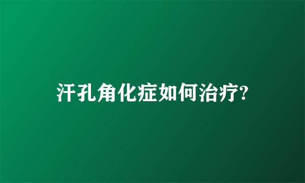 汗孔角化症如何治疗?