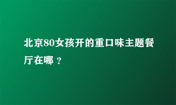 北京80女孩开的重口味主题餐厅在哪 ？