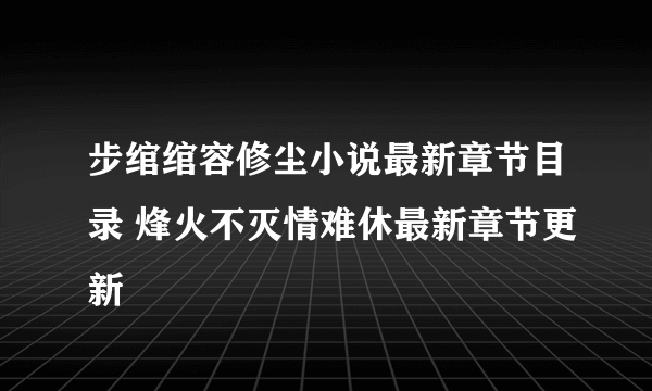 步绾绾容修尘小说最新章节目录 烽火不灭情难休最新章节更新