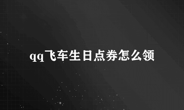 qq飞车生日点券怎么领