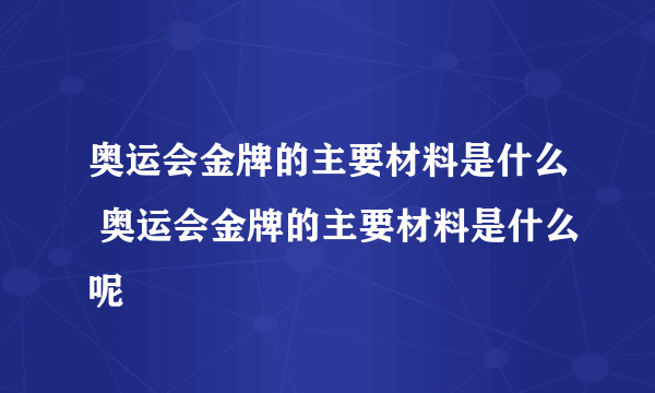 奥运会金牌的主要材料是什么 奥运会金牌的主要材料是什么呢