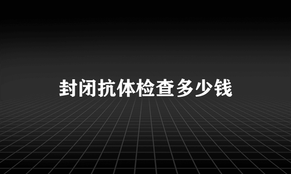 封闭抗体检查多少钱