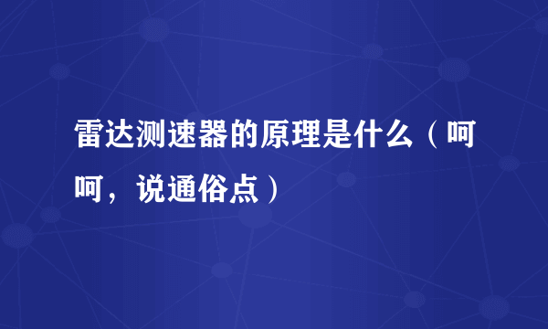 雷达测速器的原理是什么（呵呵，说通俗点）