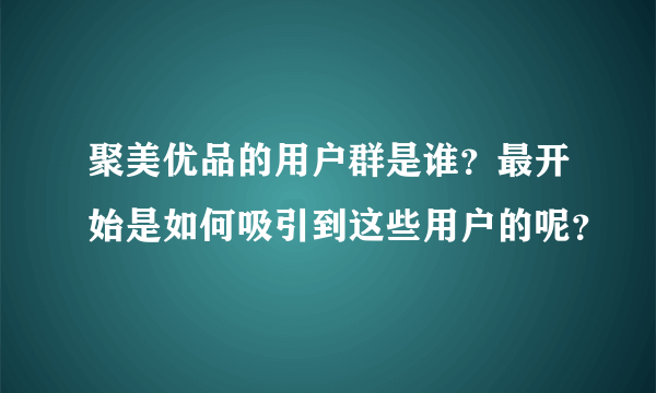 聚美优品的用户群是谁？最开始是如何吸引到这些用户的呢？