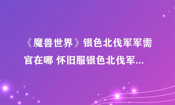 《魔兽世界》银色北伐军军需官在哪 怀旧服银色北伐军军需官位置介绍