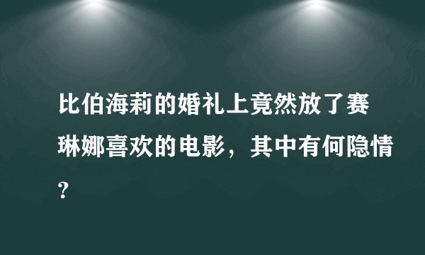 比伯海莉的婚礼上竟然放了赛琳娜喜欢的电影，其中有何隐情？