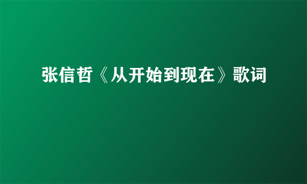 张信哲《从开始到现在》歌词