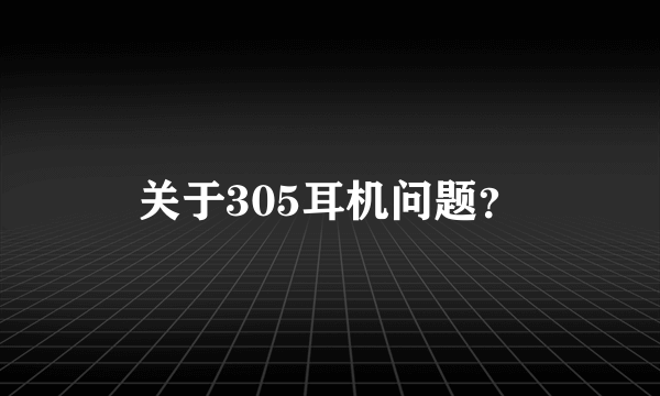 关于305耳机问题？