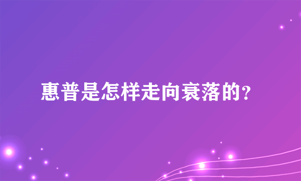 惠普是怎样走向衰落的？