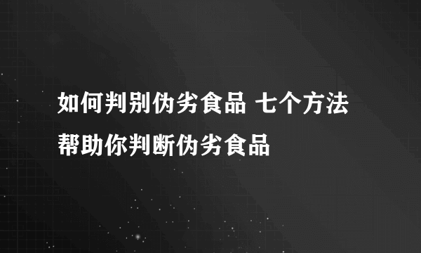 如何判别伪劣食品 七个方法帮助你判断伪劣食品