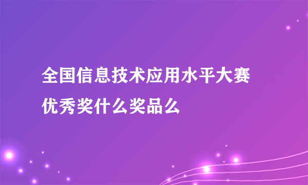 全国信息技术应用水平大赛 优秀奖什么奖品么