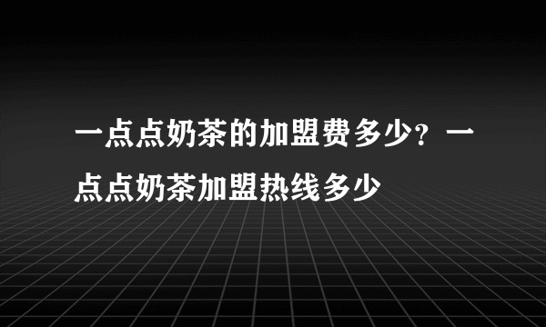 一点点奶茶的加盟费多少？一点点奶茶加盟热线多少