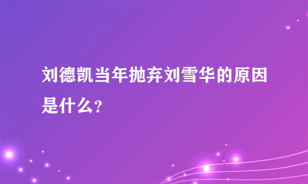 刘德凯当年抛弃刘雪华的原因是什么？