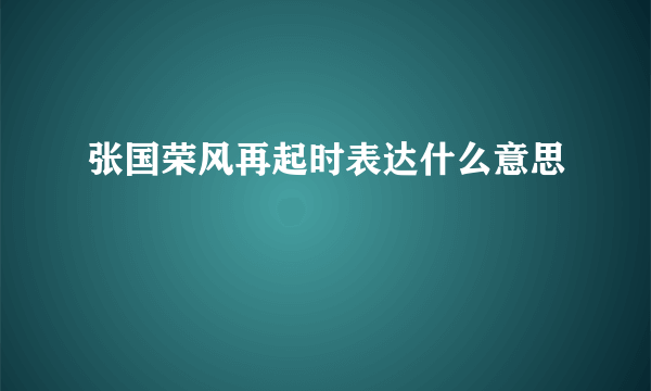 张国荣风再起时表达什么意思