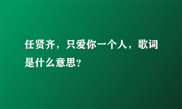 任贤齐，只爱你一个人，歌词是什么意思？