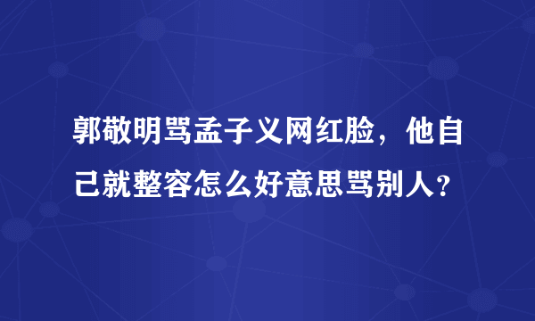 郭敬明骂孟子义网红脸，他自己就整容怎么好意思骂别人？