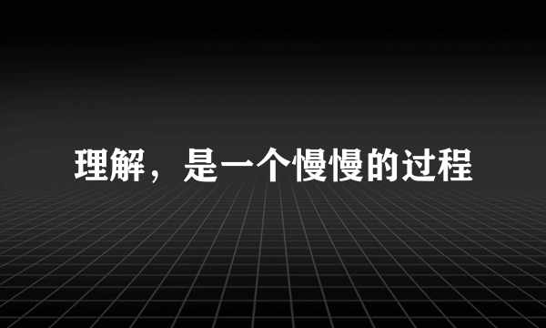 理解，是一个慢慢的过程